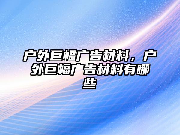 戶外巨幅廣告材料，戶外巨幅廣告材料有哪些