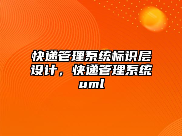 快遞管理系統(tǒng)標(biāo)識層設(shè)計，快遞管理系統(tǒng)uml