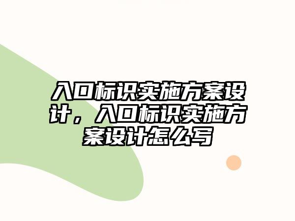 入口標(biāo)識實施方案設(shè)計，入口標(biāo)識實施方案設(shè)計怎么寫