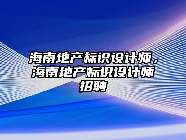 海南地產標識設計師，海南地產標識設計師招聘