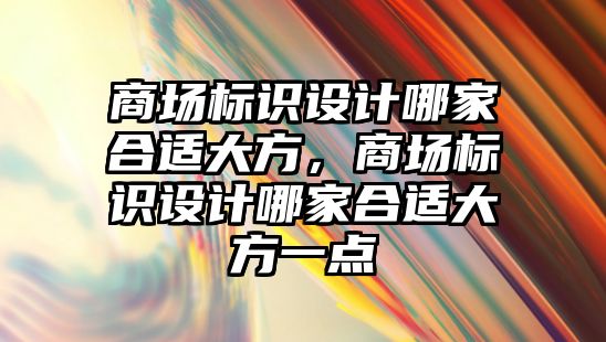 商場標識設(shè)計哪家合適大方，商場標識設(shè)計哪家合適大方一點