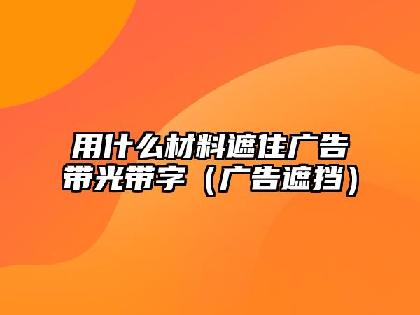 用什么材料遮住廣告帶光帶字（廣告遮擋）