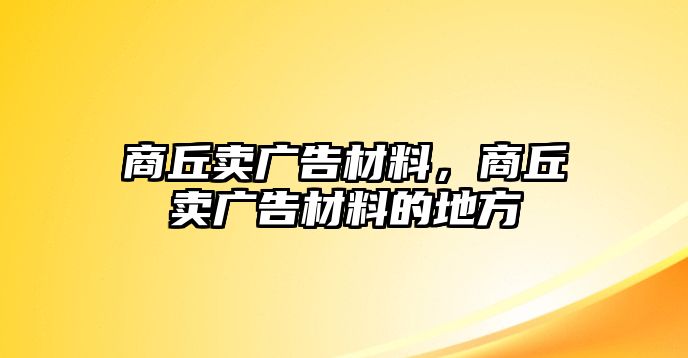 商丘賣廣告材料，商丘賣廣告材料的地方