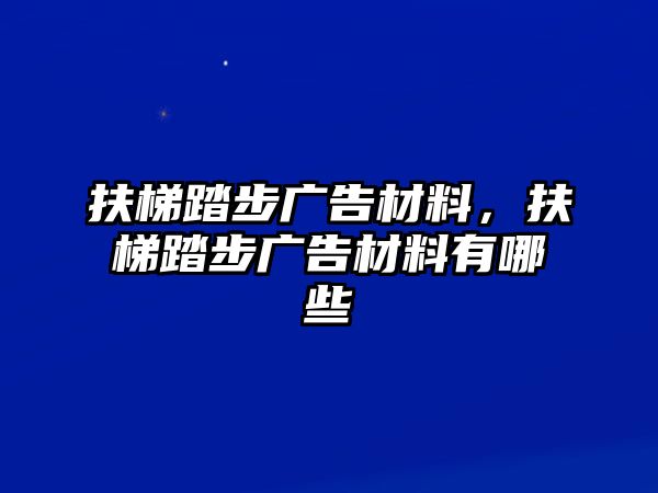 扶梯踏步廣告材料，扶梯踏步廣告材料有哪些