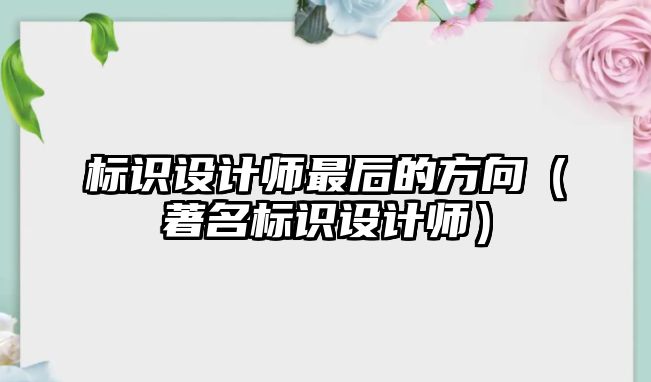 標識設(shè)計師最后的方向（著名標識設(shè)計師）