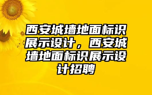 西安城墻地面標(biāo)識展示設(shè)計(jì)，西安城墻地面標(biāo)識展示設(shè)計(jì)招聘