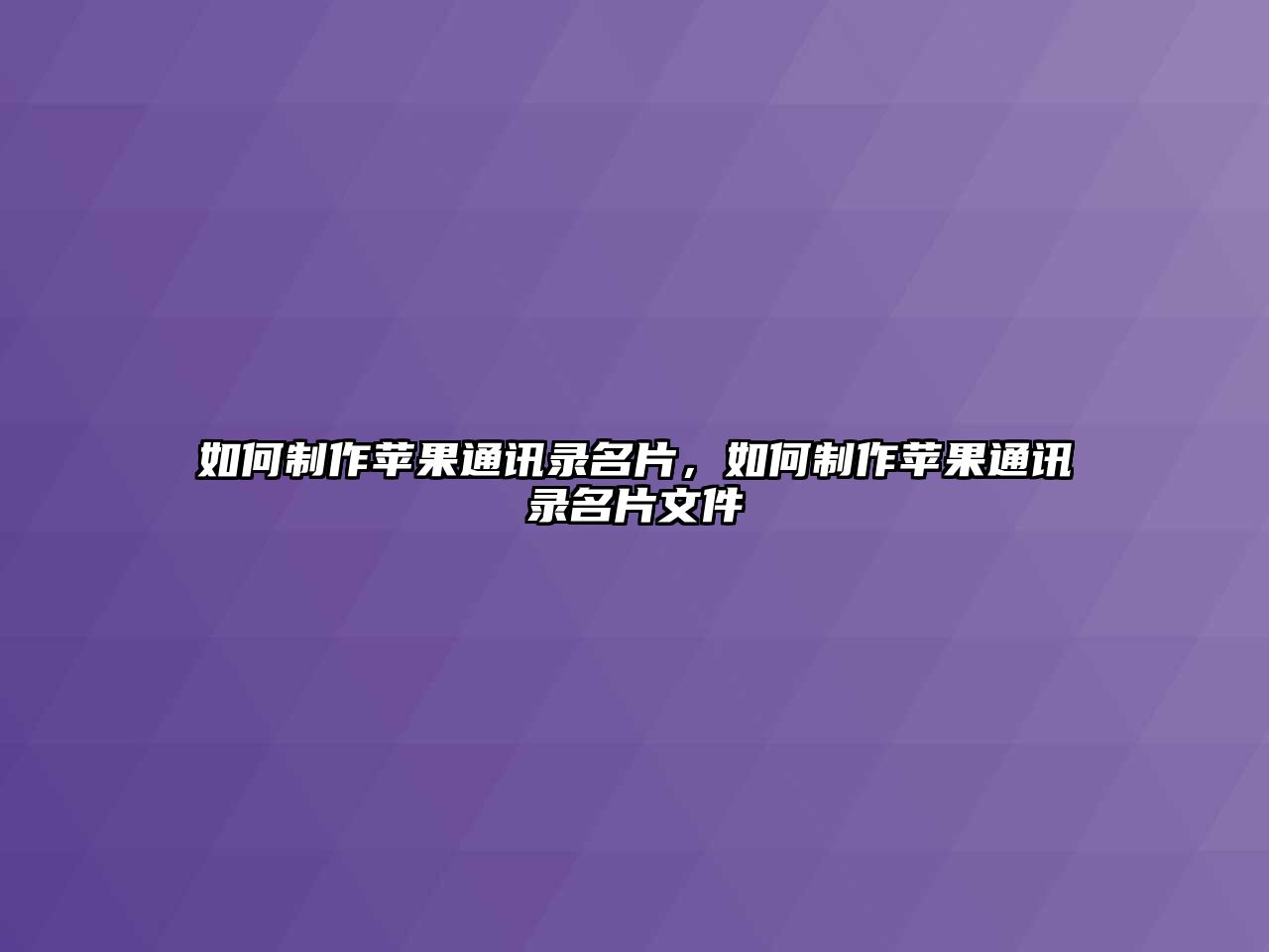 如何制作蘋果通訊錄名片，如何制作蘋果通訊錄名片文件