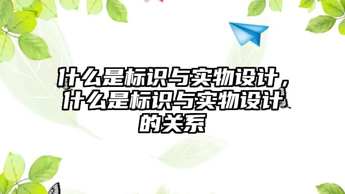 什么是標(biāo)識與實物設(shè)計，什么是標(biāo)識與實物設(shè)計的關(guān)系