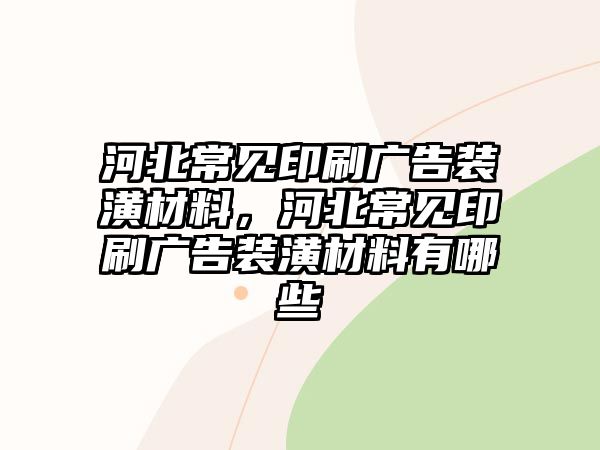 河北常見印刷廣告裝潢材料，河北常見印刷廣告裝潢材料有哪些