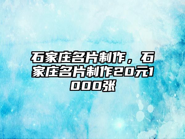 石家莊名片制作，石家莊名片制作20元1000張