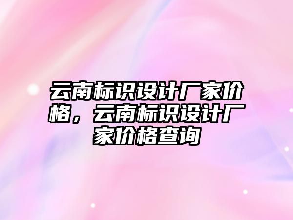 云南標識設(shè)計廠家價格，云南標識設(shè)計廠家價格查詢