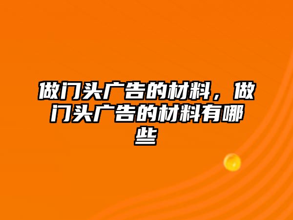 做門(mén)頭廣告的材料，做門(mén)頭廣告的材料有哪些