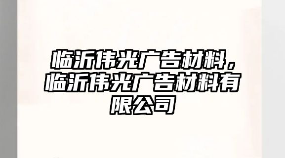 臨沂偉光廣告材料，臨沂偉光廣告材料有限公司