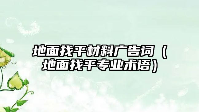 地面找平材料廣告詞（地面找平專業(yè)術(shù)語）