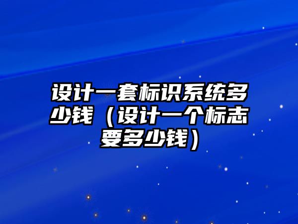 設(shè)計一套標(biāo)識系統(tǒng)多少錢（設(shè)計一個標(biāo)志要多少錢）