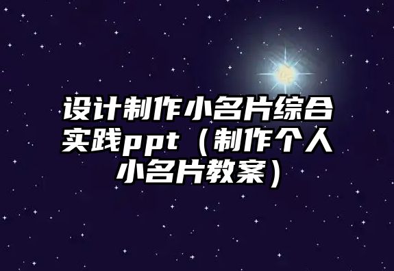 設(shè)計制作小名片綜合實踐ppt（制作個人小名片教案）