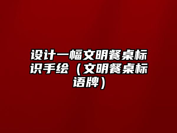 設(shè)計一幅文明餐桌標識手繪（文明餐桌標語牌）