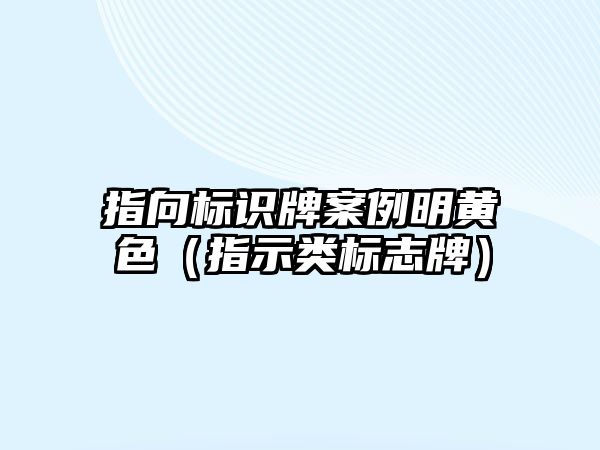 指向標(biāo)識(shí)牌案例明黃色（指示類標(biāo)志牌）