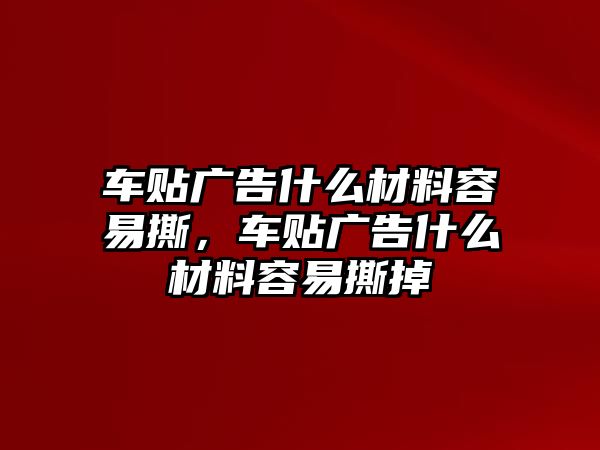 車貼廣告什么材料容易撕，車貼廣告什么材料容易撕掉