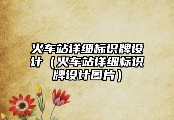 火車站詳細(xì)標(biāo)識(shí)牌設(shè)計(jì)（火車站詳細(xì)標(biāo)識(shí)牌設(shè)計(jì)圖片）