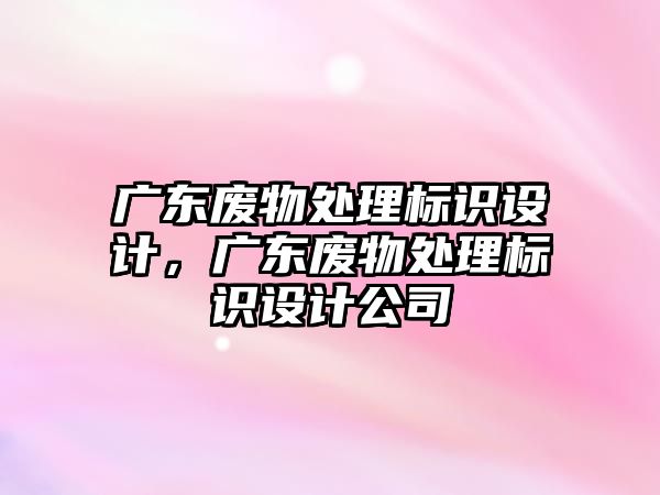 廣東廢物處理標識設計，廣東廢物處理標識設計公司