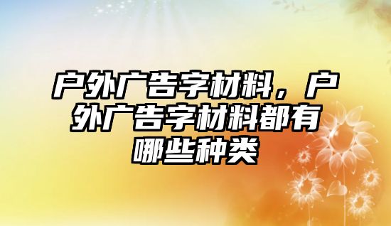 戶外廣告字材料，戶外廣告字材料都有哪些種類