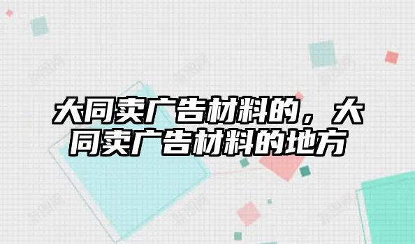 大同賣廣告材料的，大同賣廣告材料的地方