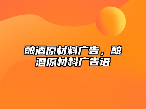 釀酒原材料廣告，釀酒原材料廣告語(yǔ)