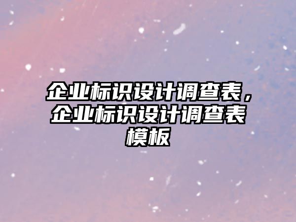 企業(yè)標(biāo)識(shí)設(shè)計(jì)調(diào)查表，企業(yè)標(biāo)識(shí)設(shè)計(jì)調(diào)查表模板