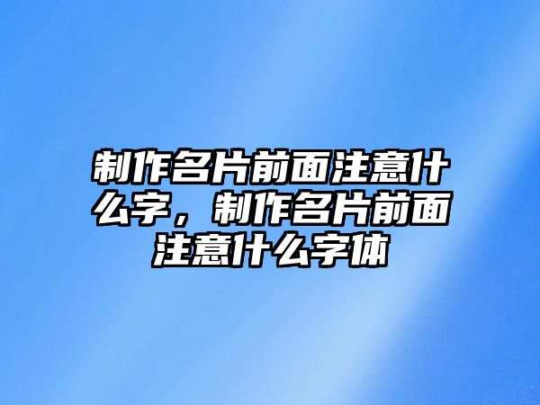 制作名片前面注意什么字，制作名片前面注意什么字體