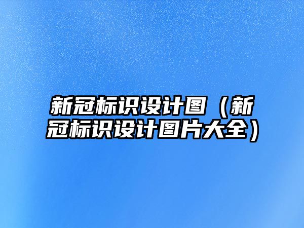 新冠標(biāo)識設(shè)計圖（新冠標(biāo)識設(shè)計圖片大全）