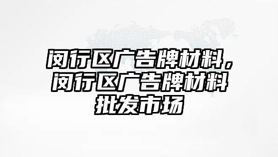 閔行區(qū)廣告牌材料，閔行區(qū)廣告牌材料批發(fā)市場(chǎng)