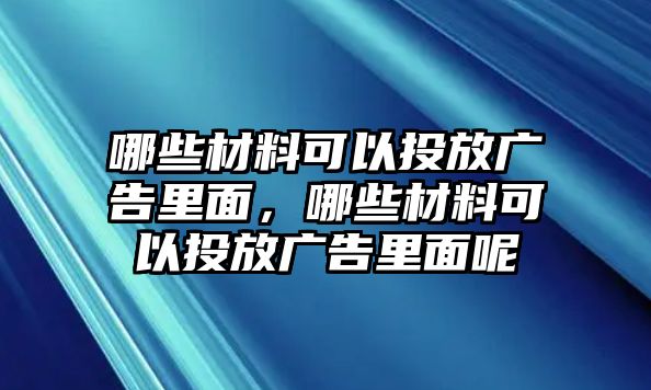 哪些材料可以投放廣告里面，哪些材料可以投放廣告里面呢