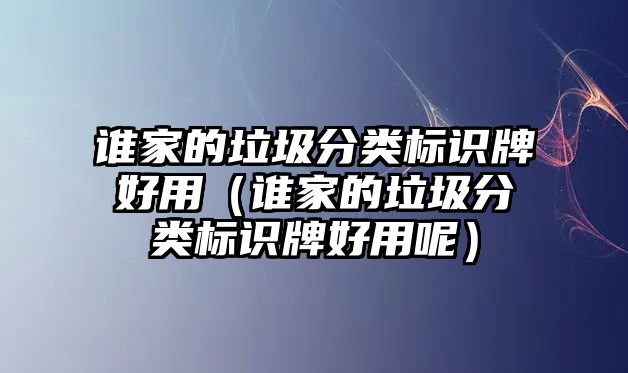 誰(shuí)家的垃圾分類(lèi)標(biāo)識(shí)牌好用（誰(shuí)家的垃圾分類(lèi)標(biāo)識(shí)牌好用呢）