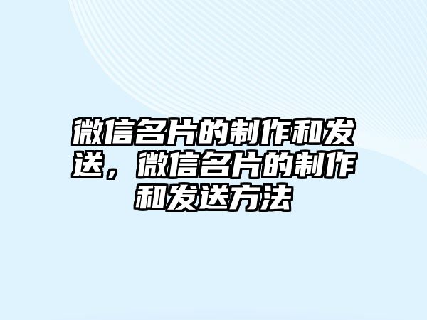 微信名片的制作和發(fā)送，微信名片的制作和發(fā)送方法