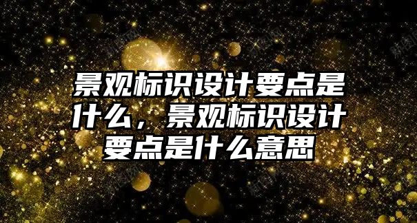 景觀標識設(shè)計要點是什么，景觀標識設(shè)計要點是什么意思