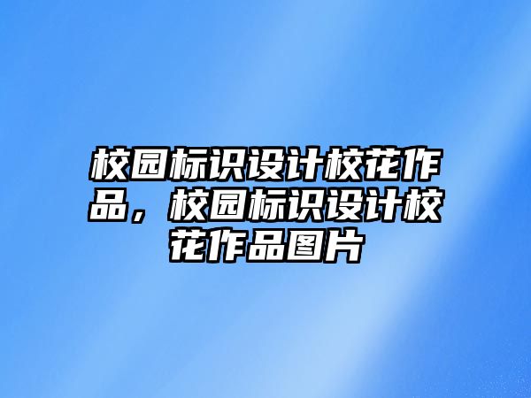 校園標(biāo)識設(shè)計?；ㄗ髌?，校園標(biāo)識設(shè)計?；ㄗ髌穲D片