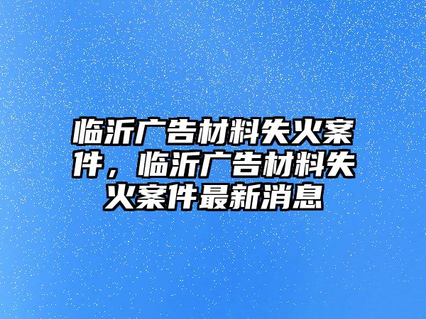 臨沂廣告材料失火案件，臨沂廣告材料失火案件最新消息