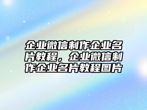 企業(yè)微信制作企業(yè)名片教程，企業(yè)微信制作企業(yè)名片教程圖片