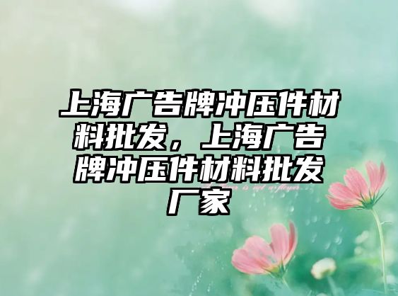 上海廣告牌沖壓件材料批發(fā)，上海廣告牌沖壓件材料批發(fā)廠家