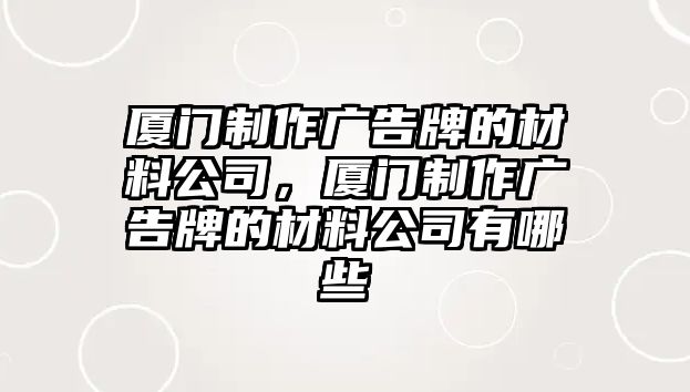 廈門制作廣告牌的材料公司，廈門制作廣告牌的材料公司有哪些