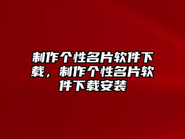 制作個性名片軟件下載，制作個性名片軟件下載安裝