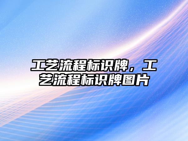 工藝流程標(biāo)識牌，工藝流程標(biāo)識牌圖片