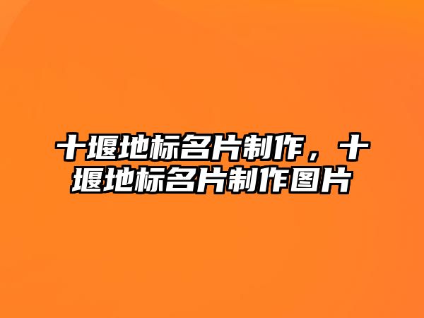 十堰地標(biāo)名片制作，十堰地標(biāo)名片制作圖片