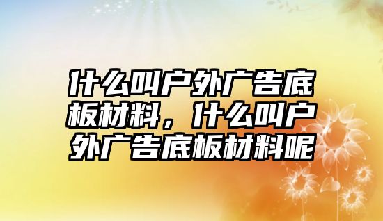 什么叫戶外廣告底板材料，什么叫戶外廣告底板材料呢