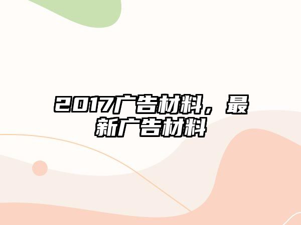 2017廣告材料，最新廣告材料