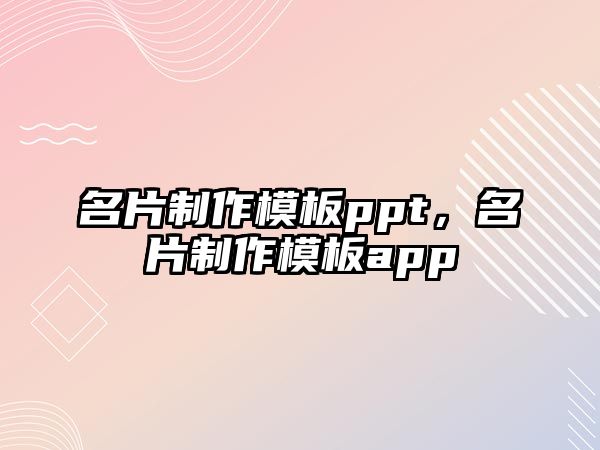 名片制作模板ppt，名片制作模板app