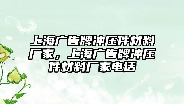 上海廣告牌沖壓件材料廠家，上海廣告牌沖壓件材料廠家電話