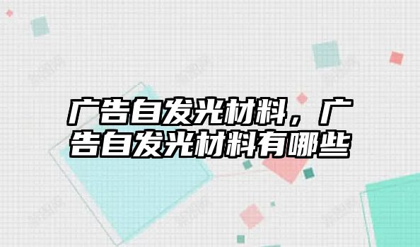 廣告自發(fā)光材料，廣告自發(fā)光材料有哪些