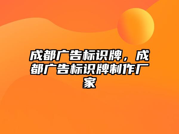 成都廣告標(biāo)識牌，成都廣告標(biāo)識牌制作廠家